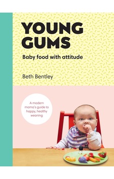 Young Gums: Baby Food With Attitude: A Modern Mama S Guide To Happy, Healthy Weaning Young Gums: Baby Food With Attitude: A Modern Mama S Guide To Happy, Healthy Weaning
