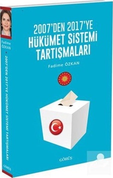 2007'den 2017'ye Hükümet Sistemi Tartışmaları - Fadime Özkan - Görüş 2007'den 2017'ye Hükümet Sistemi Tartışmaları - Fadime Özkan - Görüş