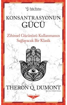 Konsantrasyonun Gücü - Zihinsel Gücünüzü Kullanmanızı Sağlayacak Bir Klasik - Theron Q. Dumont - Sola Unitas Konsantrasyonun Gücü - Zihinsel Gücünüzü Kullanmanızı Sağlayacak Bir Klasik - Theron Q. Dumont - Sola Unitas