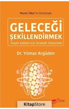 Geleceği Şekillendirmek - Yaşam Kalitesi için Stratejik Düşünmek - Yılmaz Argüden - The Kitap Geleceği Şekillendirmek - Yaşam Kalitesi için Stratejik Düşünmek - Yılmaz Argüden - The Kitap