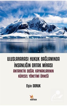 Uluslararası Hukuk Bağlamında İnsanlığın Ortak Mirası: Antarktik Doğal Kaynaklarının Küresel Yönetim - Elçin Doruk - Kriter