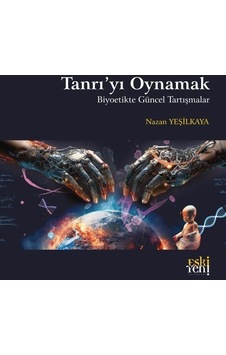Tanrı'yı Oynamak - Biyoetikte Güncel Tartışmalar - Nazan Yeşilkaya - Eskiyeni Yayınları Tanrı'yı Oynamak - Biyoetikte Güncel Tartışmalar - Nazan Yeşilkaya - Eskiyeni Yayınları