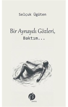 Bir Aynaydı Gözleri, Baktım... / Selçuk Ügüten Bir Aynaydı Gözleri, Baktım... / Selçuk Ügüten