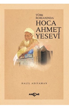 Hoca Ahmet Yesevi - Türk Romanında - Halil Adıyaman - Akçağ Yayınları