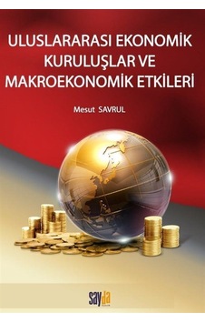 Uluslararası Ekonomik Kuruluşlar ve Makroekonomik Etkileri - Mesut Savrul - Sayda Yayıncılık Uluslararası Ekonomik Kuruluşlar ve Makroekonomik Etkileri - Mesut Savrul - Sayda Yayıncılık