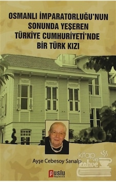 Osmanlı İmparatorluğu'nun Sonunda Yeşeren Türkiye Cumhuriyeti'nde Bir Türk Kızı - Cebesoy Sarıalp - Puslu Yayıncılık