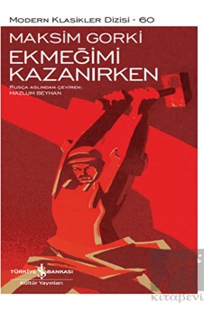 Ekmeğimi Kazanırken - Modern Klasikler 60 - Maksim Gorki - İş Bankası Kültür Yayınları Ekmeğimi Kazanırken - Modern Klasikler 60 - Maksim Gorki - İş Bankası Kültür Yayınları