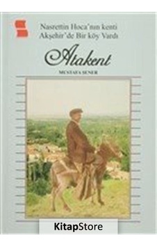 Nasrettin Hoca' nın Kenti Akşehir'de Bir Köy Vardı Atakent - Mustafa Şener - Sergi Yayınevi Nasrettin Hoca' nın Kenti Akşehir'de Bir Köy Vardı Atakent - Mustafa Şener - Sergi Yayınevi