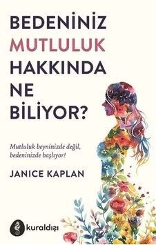 Bedeniniz Mutluluk Hakkında Ne Biliyor / Janice Kaplan Bedeniniz Mutluluk Hakkında Ne Biliyor / Janice Kaplan