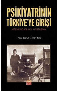 Psikiyatrinin Türkiyeye Girişi - Tarık Tuna Gözütok - Nobel Bilimsel Eserler Psikiyatrinin Türkiyeye Girişi - Tarık Tuna Gözütok - Nobel Bilimsel Eserler