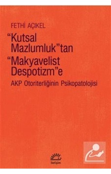Kutsal Mazlumluktan Makyavelist Despotizm'e - Akp Otoriterliğinin Psikopatolojisi - Fethi Açıkel - İletişim Yayınları Kutsal Mazlumluktan Makyavelist Despotizm'e - Akp Otoriterliğinin Psikopatolojisi - Fethi Açıkel - İletişim Yayınları