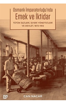 Osmanlı İmparatorluğu'nda Emek ve İktidar: Tütün İşçileri İşyeri Yöneticileri ve Devlet 1872 - 1912 - Can Nacar - Koç Üniversitesi Yayınları Osmanlı İmparatorluğu'nda Emek ve İktidar: Tütün İşçileri İşyeri Yöneticileri ve Devlet 1872 - 1912 - Can Nacar - Koç Üniversitesi Yayınları