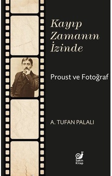 Kayıp Zamanın İzinde Proust ve Fotoğraf - A. Tufan Palalı - Sakin Kitap
