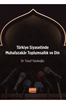Türkiye Siyasetinde Muhafazakar Toplumsallık ve Din - Yusuf Yaralıoğlu - Nobel Bilimsel Eserler Türkiye Siyasetinde Muhafazakar Toplumsallık ve Din - Yusuf Yaralıoğlu - Nobel Bilimsel Eserler