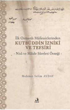 İlk Osmanlı Müfessirlerinden Kutbüddin İzniki ve Tefsiri - Nisa ve Maide Sureleri Örneği - Mehmet Selim Ayday - Fecr Yayınları İlk Osmanlı Müfessirlerinden Kutbüddin İzniki ve Tefsiri - Nisa ve Maide Sureleri Örneği - Mehmet Selim Ayday - Fecr Yayınları