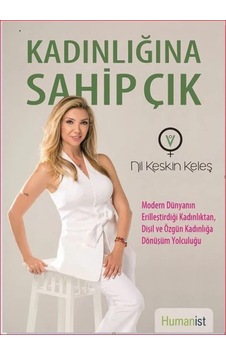 Kadınlığına Sahip Çık: Modern Dünyanın Erilleştirdiği Kadınlıktan, Dişil Ve Özgün Kadınlığa Dönüşüm Yolcuğu
