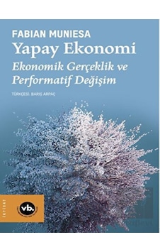 Yapay Ekonomi - Ekonomik Gerçeklik ve Performatif Değişim - Fabian Muniesa - VakıfBank Kültür Yayınları Yapay Ekonomi - Ekonomik Gerçeklik ve Performatif Değişim - Fabian Muniesa - VakıfBank Kültür Yayınları