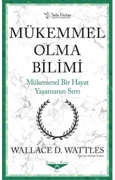 Mükemmel Bir Hayat Yaşamanın Sırrı - Wallace D. Wattles - Sola Unitas Mükemmel Bir Hayat Yaşamanın Sırrı - Wallace D. Wattles - Sola Unitas