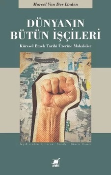 Dünyanın Bütün İşçileri - Küresel Emek Tarihi Üzerine Makaleler - Marcel Van Der Linder - Ayrıntı Yayınları