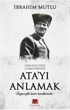 Osmanlı'Dan Cumhuriyet'E Ata'Yı Anlamak / Ibrahim Mutlu 9786056971426 Osmanlı'Dan Cumhuriyet'E Ata'Yı Anlamak / Ibrahim Mutlu 9786056971426