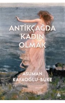 Antikçağda Kadın Olmak / Asuman Kafoğlu Büke Antikçağda Kadın Olmak / Asuman Kafoğlu Büke