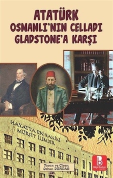 Atatürk Osmanlı'nın Celladı Gladstone'a Karşı / Orhan Dündar Atatürk Osmanlı'nın Celladı Gladstone'a Karşı / Orhan Dündar