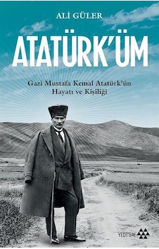 Atatürk'üm: Gazi Mustafa Kemal Atatürk'ün Hayatı ve Kişiliği - Ali Güler - Yeditepe Yayınevi Atatürk'üm: Gazi Mustafa Kemal Atatürk'ün Hayatı ve Kişiliği - Ali Güler - Yeditepe Yayınevi