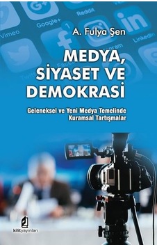 Medya Siyaset ve Demokrasi: Geleneksel ve Yeni Medya Temelinde Kuramsal Tartışmalar - A. Fulya Şen - Kilit Medya Siyaset ve Demokrasi: Geleneksel ve Yeni Medya Temelinde Kuramsal Tartışmalar - A. Fulya Şen - Kilit