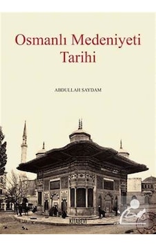 Osmanlı Medeniyeti Tarihi - Abdullah Saydam - Kitabevi Yayınları Osmanlı Medeniyeti Tarihi - Abdullah Saydam - Kitabevi Yayınları
