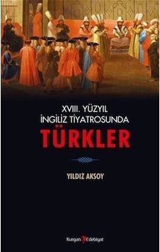 18. Yüzyıl İngiliz Tiyatrosunda Türkler - Yıldız Aksoy - Kurgan Edebiyat 18. Yüzyıl İngiliz Tiyatrosunda Türkler - Yıldız Aksoy - Kurgan Edebiyat