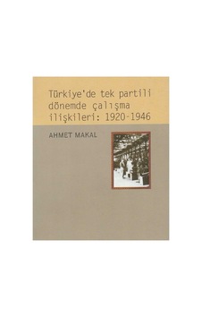 Türkiye'de Tek Partili Dönemde Çalışma İlişkileri: 1920-1946 - Ahmet Makal İlk Baskı 1999 Türkiye'de Tek Partili Dönemde Çalışma İlişkileri: 1920-1946 - Ahmet Makal İlk Baskı 1999