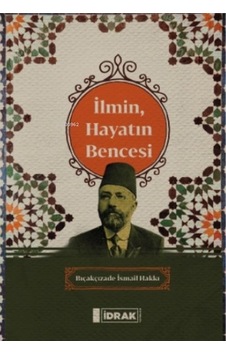 İlmin Hayatın Bencesi - Bıçakçızade İsmail Hakkı - İdrak Yayınları İlmin Hayatın Bencesi - Bıçakçızade İsmail Hakkı - İdrak Yayınları