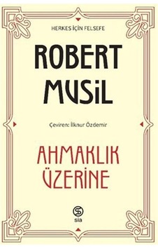 Ahmaklık Üzerine - Herkes için Felsefe - Robert Musil - Sia Ahmaklık Üzerine - Herkes için Felsefe - Robert Musil - Sia