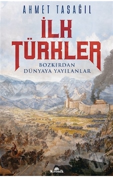 İlk Türkler - Bozkırdan Dünyaya Yayılanlar - Ahmet Taşağıl - Kronik Kitap