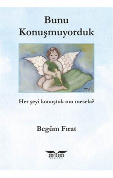 Bunu Konuşmuyorduk - Her Şeyi Konuştuk mu Mesela? - Begüm Fırat - Perseus Yayınevi Bunu Konuşmuyorduk - Her Şeyi Konuştuk mu Mesela? - Begüm Fırat - Perseus Yayınevi