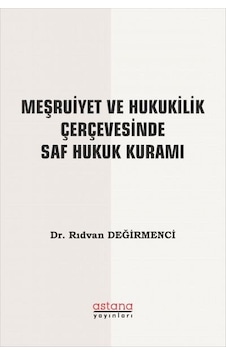 Meşruiyet ve Hukukilik Çerçevesinde Saf Hukuk Kuramı - Rıdvan Değirmenci - Astana Yayınları Meşruiyet ve Hukukilik Çerçevesinde Saf Hukuk Kuramı - Rıdvan Değirmenci - Astana Yayınları