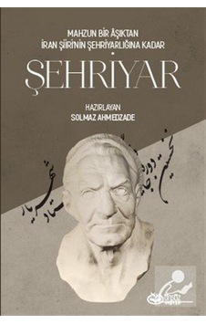 Mahzun Bir Aşıktan İran Şiiri'nin Şehriyarlığına Kadar Şehriyar Mahzun Bir Aşıktan İran Şiiri'nin Şehriyarlığına Kadar Şehriyar
