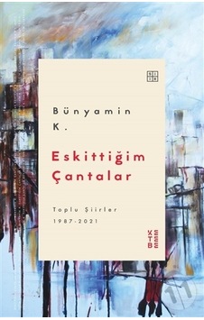 Eskittiğim Çantalar - Toplu Şiirler 1987 2021 - Bünyamin K. - Ketebe