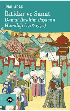 İktidar ve Sanat: Damat İbrahim Paşa'nın Hamiliği 1718 - 1730 - Ünal Araç - VakıfBank Kültür Yayınları İktidar ve Sanat: Damat İbrahim Paşa'nın Hamiliği 1718 - 1730 - Ünal Araç - VakıfBank Kültür Yayınları