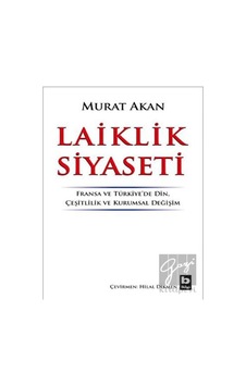 Laiklik Siyaseti: Fransa ve Türkiyede Din-Çeşitlilik ve Kurumsal Değişim - Murat Akan - Bilgi Yayınevi