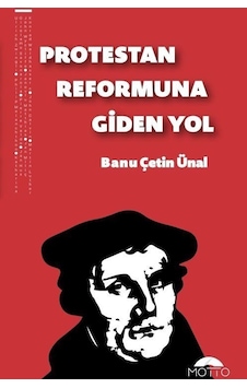Protestan Reformuna Giden Yol - Banu Çetin Ünal - Motto Yayınları Protestan Reformuna Giden Yol - Banu Çetin Ünal - Motto Yayınları