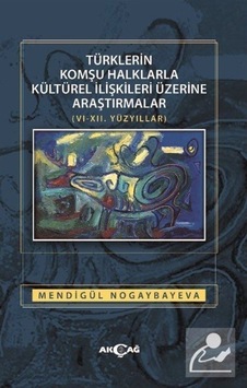 Türklerin Komşu Halklarla Kültürel İlişkileri Üzerine Araştırmalar - Mendigül Nogaybayeva - Akçağ Yayınları Türklerin Komşu Halklarla Kültürel İlişkileri Üzerine Araştırmalar - Mendigül Nogaybayeva - Akçağ Yayınları