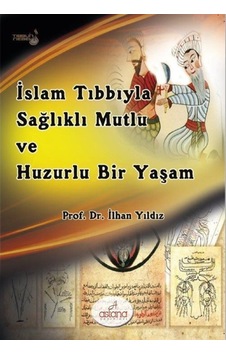 İslam Tıbbıyla Sağlıklı Mutlu ve Huzurlu Bir Yaşam - İlhan Yıldız - Astana Yayınları