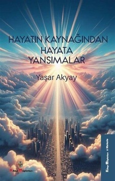 Hayatın Kaynağından Hayata Yansımalar / Yaşar Akyay Hayatın Kaynağından Hayata Yansımalar / Yaşar Akyay