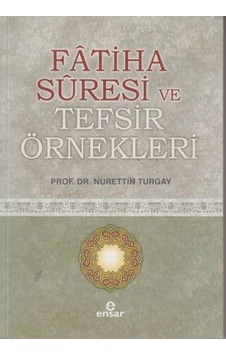 Fatiha Suresi ve Tefsir Örnekleri - Nurettin Turgay - Ensar Neşriyat Fatiha Suresi ve Tefsir Örnekleri - Nurettin Turgay - Ensar Neşriyat