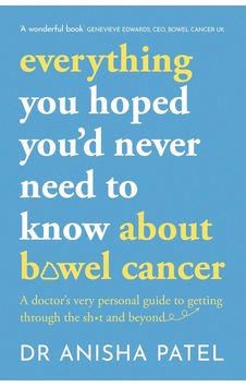 Everything You Hoped You D Never Need To Know About Bowel Cancer: A Doctor S Very Personal Guide To Getting Through The Sh T And Beyond Everything You Hoped You D Never Need To Know About Bowel Cancer: A Doctor S Very Personal Guide To Getting Through The Sh T And Beyond