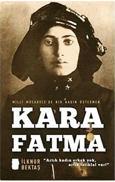 Kara Fatma: Milli Mücadele'de Bir Kadın Üsteğmen - İlknur Bektaş Kara Fatma: Milli Mücadele'de Bir Kadın Üsteğmen - İlknur Bektaş