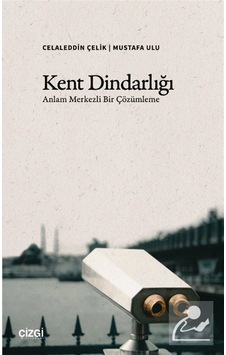 Kent Dindarlığı & Anlam Merkezli Bir Çözümleme / Celaleddin Çelik Kent Dindarlığı & Anlam Merkezli Bir Çözümleme / Celaleddin Çelik