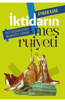 İktidarın Meşruiyeti - Batı Düşüncesinde Meşruiyet Sorunu - Ayman Kara - Kadim İktidarın Meşruiyeti - Batı Düşüncesinde Meşruiyet Sorunu - Ayman Kara - Kadim