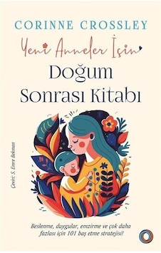 Yeni Anneler İçin Doğum Sonrası Kitabı - Beslenme Duygular Emzirme ve Çok Daha Fazlası İçin 101 Ba - Corinne Crossley - Orenda Yeni Anneler İçin Doğum Sonrası Kitabı - Beslenme Duygular Emzirme ve Çok Daha Fazlası İçin 101 Ba - Corinne Crossley - Orenda